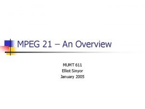 MPEG 21 An Overview MUMT 611 Elliot Sinyor