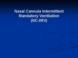 Nasal Cannula Intermittent Mandatory Ventilation NCIMV Introduction n
