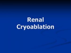 Renal Cryoablation Renal Cryoablation 1 Morbidity 2 Efficacy
