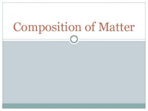 Composition of Matter What is Matter Anything that