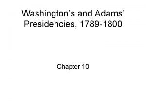 Washingtons and Adams Presidencies 1789 1800 Chapter 10