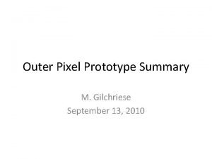 Outer Pixel Prototype Summary M Gilchriese September 13