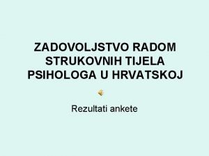 ZADOVOLJSTVO RADOM STRUKOVNIH TIJELA PSIHOLOGA U HRVATSKOJ Rezultati