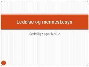 Ledelse og menneskesyn forskellige typer ledelse 1 Ledelse