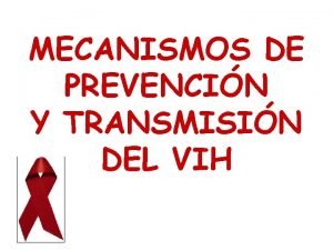 MECANISMOS DE PREVENCIN Y TRANSMISIN DEL VIH CMO