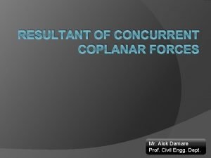 RESULTANT OF CONCURRENT COPLANAR FORCES Mr Alok Damare