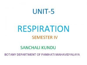 UNIT5 RESPIRATION SEMESTER IV SANCHALI KUNDU BOTANY DEPARTMENT