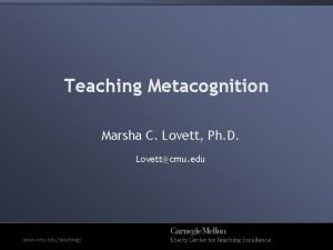 Teaching Metacognition Marsha C Lovett Ph D Lovettcmu