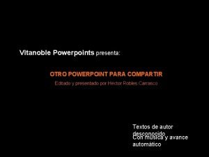 Vitanoble Powerpoints presenta OTRO POWERPOINT PARA COMPARTIR Editado
