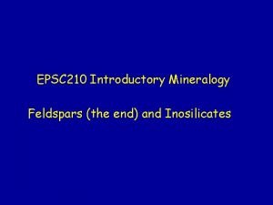 EPSC 210 Introductory Mineralogy Feldspars the end and