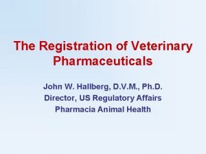 The Registration of Veterinary Pharmaceuticals John W Hallberg