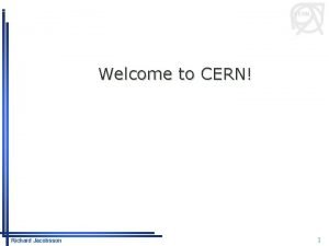 CERN Welcome to CERN Richard Jacobsson 1 What