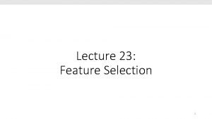 Lecture 23 Feature Selection 1 What is Feature