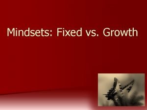 Mindsets Fixed vs Growth There are two mindsets
