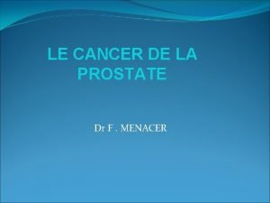 LE CANCER DE LA PROSTATE Dr F MENACER