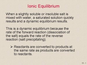 Ionic Equilibrium When a slightly soluble or insoluble