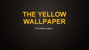 THE YELLOW WALLPAPER This weeks plans MONDAYS PLANS