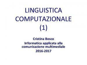 LINGUISTICA COMPUTAZIONALE 1 Cristina Bosco Informatica applicata alla