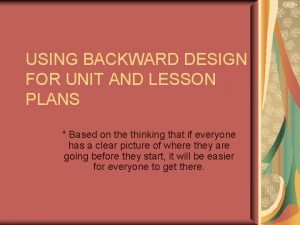 USING BACKWARD DESIGN FOR UNIT AND LESSON PLANS