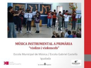 MSICA INSTRUMENTAL A PRIMRIA violins i violoncels Escola