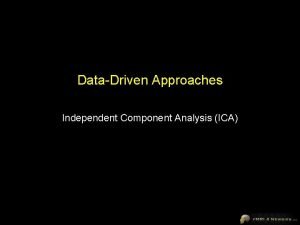 DataDriven Approaches Independent Component Analysis ICA Hypothesis vs