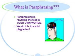 What is Paraphrasing o Paraphrasing is rewriting the