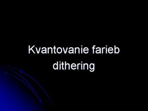 Kvantovanie farieb dithering Kvantovanie Obrazovo nezvisl metdy najvznamnejie