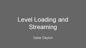 Level Loading and Streaming Gabe Dayton Outline Slide