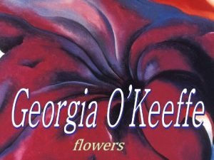 Georgia OKeeffe is a 20 th century American