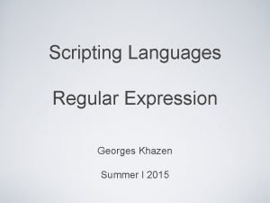 Scripting Languages Regular Expression Georges Khazen Summer I