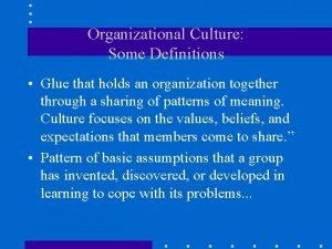Organizational Culture Some Definitions Glue that holds an