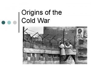 Origins of the Cold War Origins of the