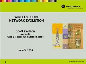 WIRELESS CORE NETWORK EVOLUTION Scott Carlson Motorola Global