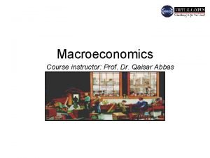 Macroeconomics Course instructor Prof Dr Qaisar Abbas Course