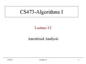 CS 473 Algorithms I Lecture 12 Amortized Analysis