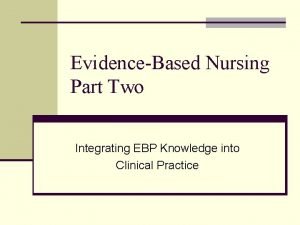 EvidenceBased Nursing Part Two Integrating EBP Knowledge into