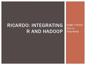 RICARDO INTEGRATING R AND HADOOP Angel Trifonov Yun