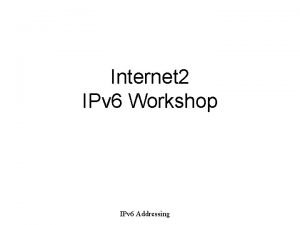 1 Internet 2 IPv 6 Workshop IPv 6