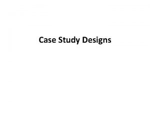 Case Study Designs Research Objective Study relationships among