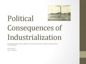 Political Consequences of Industrialization The political system had