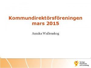 Kommundirektrsfreningen mars 2015 Annika Wallenskog Statsbidrag av olika