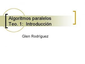 Algoritmos paralelos Teo 1 Introduccin Glen Rodrguez Por