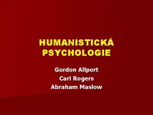 HUMANISTICK PSYCHOLOGIE Gordon Allport Carl Rogers Abraham Maslow