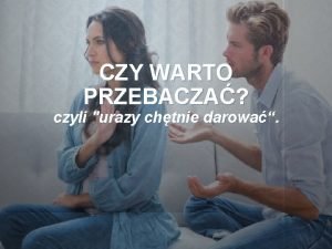 CZY WARTO PRZEBACZA czyli urazy chtnie darowa Pewne