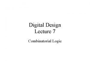 Digital Design Lecture 7 Combinatorial Logic Combinatorial Logic