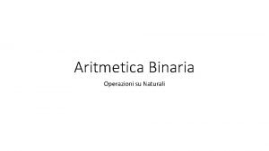 Aritmetica Binaria Operazioni su Naturali Operazioni base 2
