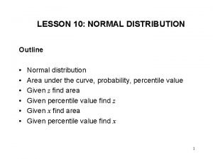 LESSON 10 NORMAL DISTRIBUTION Outline Normal distribution Area