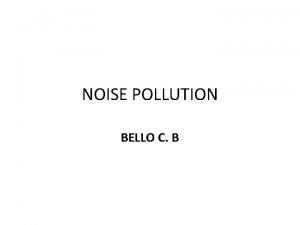 NOISE POLLUTION BELLO C B INTRODUCTION Noise has
