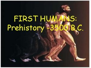 FIRST HUMANS Prehistory 3500 B C HOW DO