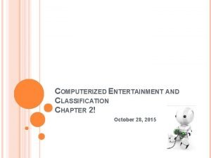 COMPUTERIZED ENTERTAINMENT AND CLASSIFICATION CHAPTER 2 October 28